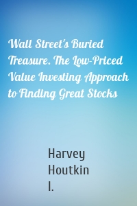 Wall Street's Buried Treasure. The Low-Priced Value Investing Approach to Finding Great Stocks