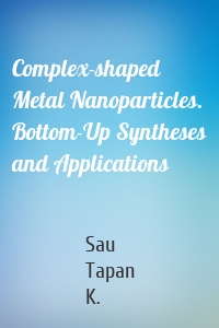 Complex-shaped Metal Nanoparticles. Bottom-Up Syntheses and Applications