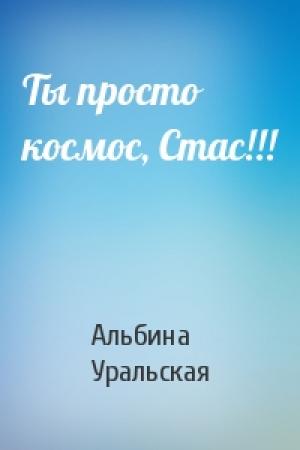 Обложка книги «Ты просто космос, Стас!!!» — Альбина Уральская