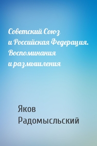 Советский Союз и Российская Федерация. Воспоминания и размышления