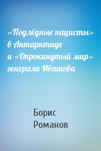 «Подлёдные нацисты» в Антарктиде и «Опрокинутый мир» генерала Ивашова