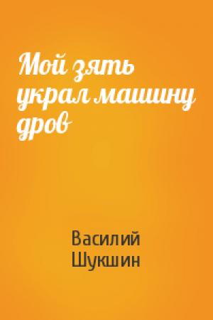 Обложка книги «Мой зять украл машину дров» — Василий Шукшин