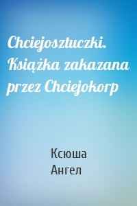 Chciejosztuczki. Książka zakazana przez Chciejokorp