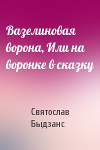 Вазелиновая ворона, Или на воронке в сказку
