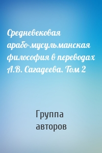 Средневековая арабо-мусульманская философия в переводах А.В. Сагадеева. Том 2