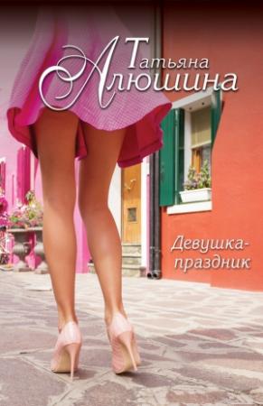 Обложка книги «Девушка-праздник» — Татьяна Алюшина