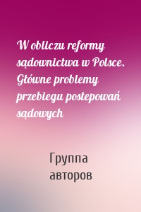 W obliczu reformy sądownictwa w Polsce. Główne problemy przebiegu postepowań sądowych