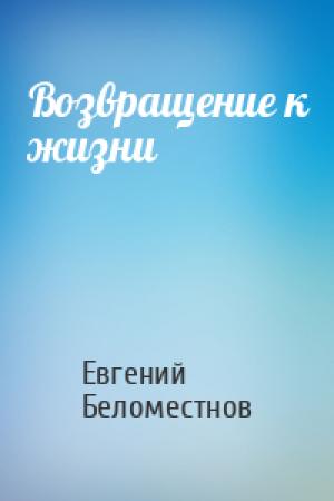 Обложка книги «Возвращение к жизни» — Евгений Беломестнов