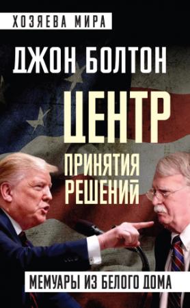 Обложка книги «Центр принятия решений. Мемуары из Белого дома» — Джон Болтон