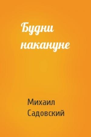Обложка книги «Будни накануне» — Михаил Садовский
