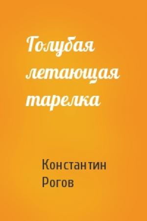 Обложка книги «Голубая летающая тарелка» — Константин Рогов