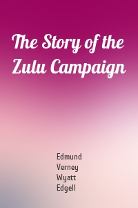 The Story of the Zulu Campaign