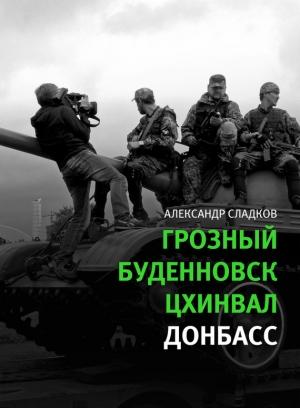 Обложка книги «Грозный. Буденновск. Цхинвал. Донбасс» — Александр Сладков