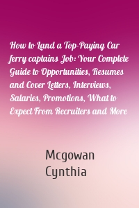 How to Land a Top-Paying Car ferry captains Job: Your Complete Guide to Opportunities, Resumes and Cover Letters, Interviews, Salaries, Promotions, What to Expect From Recruiters and More