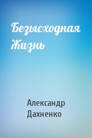 Обложка книги «Безысходная Жизнь» — Александр Дахненко