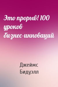 Это прорыв! 100 уроков бизнес-инноваций