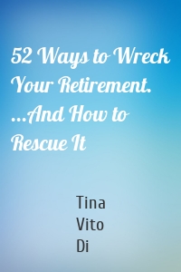 52 Ways to Wreck Your Retirement. ...And How to Rescue It