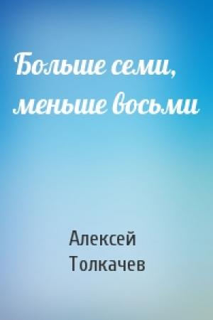 Обложка книги «Больше семи, меньше восьми» — Алексей Толкачев