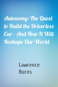 Autonomy: The Quest to Build the Driverless Car - And How It Will Reshape Our World