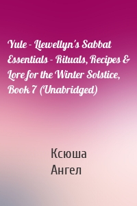 Yule - Llewellyn's Sabbat Essentials - Rituals, Recipes & Lore for the Winter Solstice, Book 7 (Unabridged)