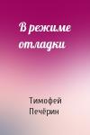 Тимофей Печёрин - В режиме отладки