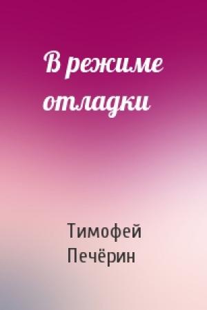 Обложка книги «В режиме отладки» — Тимофей Печёрин