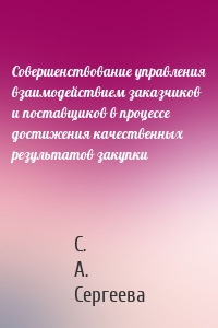 Совершенствование управления взаимодействием заказчиков и поставщиков в процессе достижения качественных результатов закупки