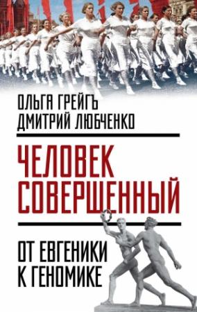 Обложка книги ««Человек совершенный»: от евгеники к геномике» — Ольга Грейгъ, Дмитрий Любченко