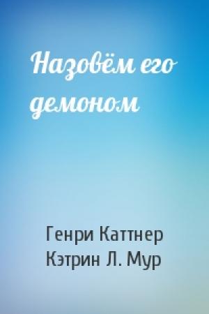 Обложка книги «Назовём его демоном» — Генри Каттнер, Кэтрин Мур
