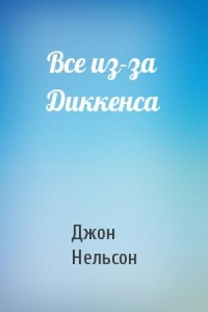 Обложка книги «Все из-за Диккенса» — Джон Нельсон