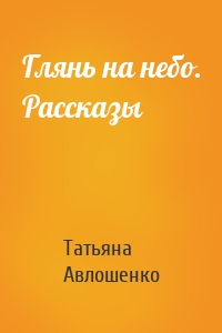 Глянь на небо. Рассказы