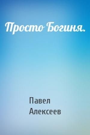 Обложка книги «Просто Богиня.» — Павел Алексеев