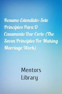 Resumo Estendido: Sete Princípios Para O Casamento Dar Certo (The Seven Principles For Making Marriage Work)