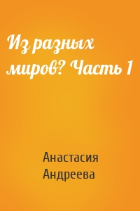 Из разных миров? Часть 1