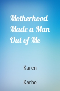 Motherhood Made a Man Out of Me