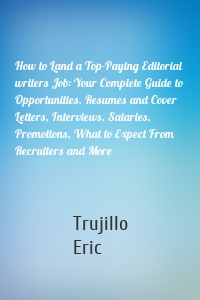 How to Land a Top-Paying Editorial writers Job: Your Complete Guide to Opportunities, Resumes and Cover Letters, Interviews, Salaries, Promotions, What to Expect From Recruiters and More