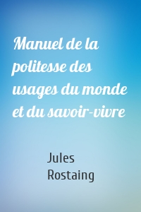 Manuel de la politesse des usages du monde et du savoir-vivre