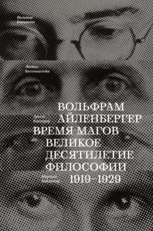 Обложка книги «Время магов. Великое десятилетие философии. 1919-1929» — Вольфрам Айленбергер