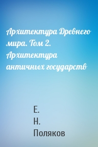 Архитектура Древнего мира. Том 2. Архитектура античных государств