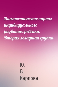 Диагностические карты индивидуального развития ребёнка. Вторая младшая группа