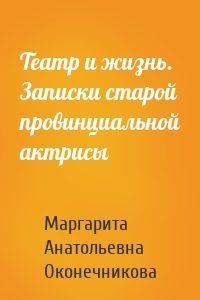 Театр и жизнь. Записки старой провинциальной актрисы