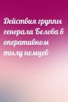  - Действия группы генерала Белова в оперативном тылу немцев