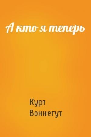 Обложка книги «А кто я теперь» — Курт Воннегут
