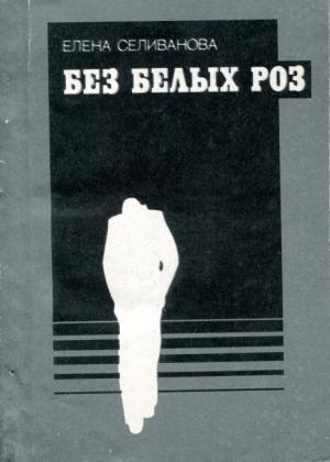 Обложка книги «Без белых роз» — Елена Селиванова