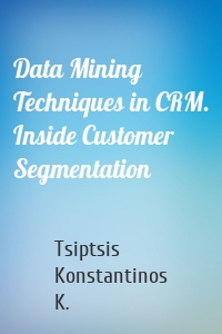 Data Mining Techniques in CRM. Inside Customer Segmentation