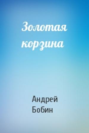 Обложка книги «Золотая корзина» — Андрей Бобин
