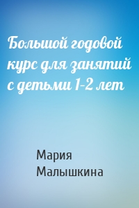 Большой годовой курс для занятий с детьми 1–2 лет