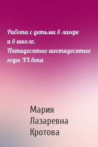 Работа с детьми в лагере и в школе. Пятидесятые-шестидесятые годы ХХ века