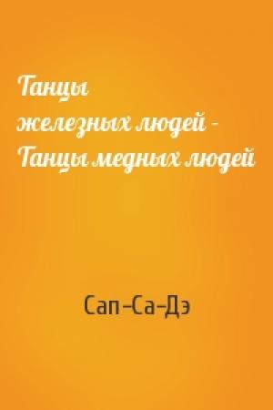 Обложка книги «Танцы железных людей - Танцы медных людей» — Сап-Са-Дэ