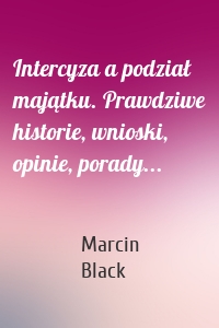 Intercyza a podział majątku. Prawdziwe historie, wnioski, opinie, porady...
